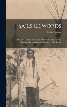 portada Sails & Swords; Being the Golden Adventures of Balboa & His Intrepid Company, Freebooters All, Discovers of the Pacific (in English)