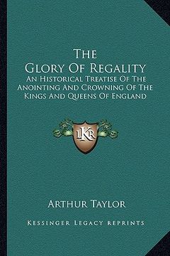 portada the glory of regality: an historical treatise of the anointing and crowning of the kings and queens of england (in English)