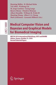 portada Medical Computer Vision and Bayesian and Graphical Models for Biomedical Imaging: Miccai 2016 International Workshops, MCV and Bambi, Athens, Greece, (en Inglés)