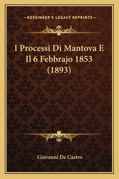 portada I Processi Di Mantova E Il 6 Febbrajo 1853 (1893) (en Italiano)
