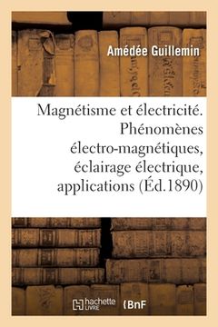 portada Le Magnétisme Et l'Électricité: Phénomènes Électro-Magnétiques, Éclairage Électrique, Applications Diverses (en Francés)