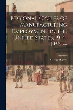 portada Regional Cycles of Manufacturing Employment in the United States, 1914-1953. -- (en Inglés)