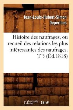 portada Histoire Des Naufrages, Ou Recueil Des Relations Les Plus Intéressantes Des Naufrages. T 3 (Éd.1818) (en Francés)