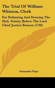 portada the trial of william whiston, clerk: for defaming and denying the holy trinity, before the lord chief justice reason (1740) (en Inglés)