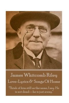 portada James Whitcomb Riley - Love-Lyrics & Songs Of Home: "Think of him still as the same, I say. He is not dead—he is just away.”
