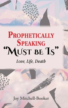 portada Prophetically Speaking "Must be Is": Love, Life, Death (en Inglés)