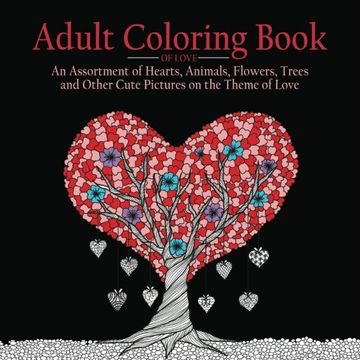 portada Adult Coloring Book of Love: 55 Pictures to Color on the Theme of Love (Hearts, Animals, Flowers, Trees, Valentine's Day and More Cute Designs)