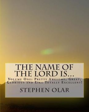 portada The Name of the Lord is...: Volume One: Pretty Awesome, Great, Glorious and Like Totally Excellent! (en Inglés)