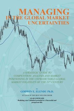 portada Managing in the Global Market Uncertainty: A Strategic Guide to Competitive Strategic Analysis, Market Positioning and Innovation of the Market Volati (en Inglés)