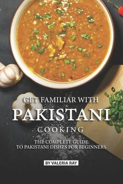portada Get Familiar with Pakistani Cooking: The Complete Guide to Pakistani Dishes for Beginners (en Inglés)
