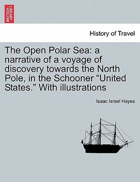 portada the open polar sea: a narrative of a voyage of discovery towards the north pole, in the schooner "united states." with illustrations (en Inglés)