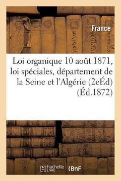 portada Loi Organique 10 Août 1871 Et Loi Spéciales Relatives Au Département de la Seine Et À l'Algérie (en Francés)