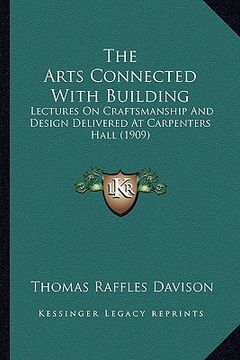 portada the arts connected with building: lectures on craftsmanship and design delivered at carpenters hall (1909) (en Inglés)