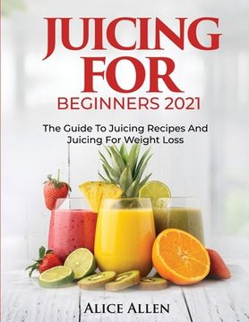 portada Juicing for Beginners: The Guide to Juicing Recipes and Juicing for Weight Loss (en Inglés)