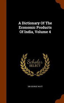 portada A Dictionary Of The Economic Products Of India, Volume 4 (en Inglés)
