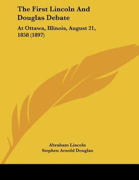 portada the first lincoln and douglas debate: at ottawa, illinois, august 21, 1858 (1897) (in English)