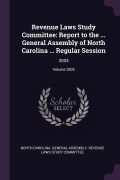 portada Revenue Laws Study Committee: Report to the ... General Assembly of North Carolina ... Regular Session: 2003; Volume 2003
