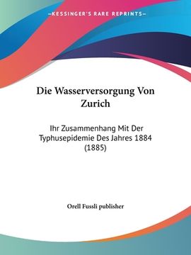 portada Die Wasserversorgung Von Zurich: Ihr Zusammenhang Mit Der Typhusepidemie Des Jahres 1884 (1885) (en Alemán)