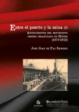 portada ENTRE EL PUERTO Y LA MINA (I): ANTECEDENTES DEL MOVIMIENTO OBRERO ORGANIZADO EN HUELVA (1870-1912) (ARIAS MONTANO)