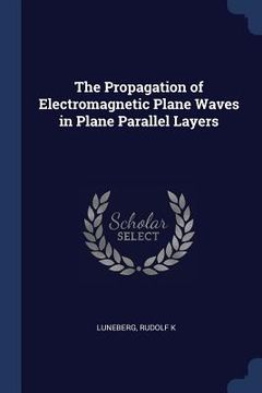 portada The Propagation of Electromagnetic Plane Waves in Plane Parallel Layers (en Inglés)