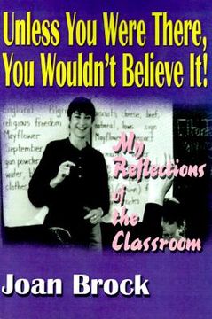 portada unless you were there, you wouldn't believe it!: my reflections of the classroom