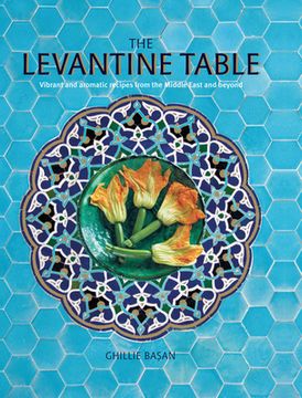 portada The Levantine Table: Vibrant and Delicious Recipes from the Eastern Mediterreanean and Beyond