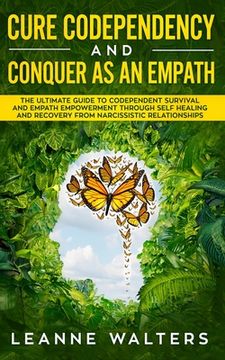 portada Cure Codependency and Conquer as an Empath: The Ultimate Guide to Codependent Survival and Empath Empowerment Through Self Healing and Recovery From Narcissistic Relationships 
