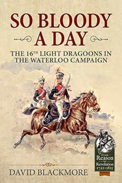 portada So Bloody a Day: The 16Th Light Dragoons in the Waterloo Campaign (From Reason to Revolution) (en Inglés)