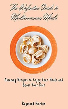 portada The Definitive Guide to Mediterranean Meals: Amazing Recipes to Enjoy Your Meals and Boost Your Diet 
