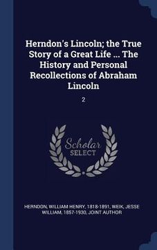 portada Herndon's Lincoln; the True Story of a Great Life ... The History and Personal Recollections of Abraham Lincoln: 2