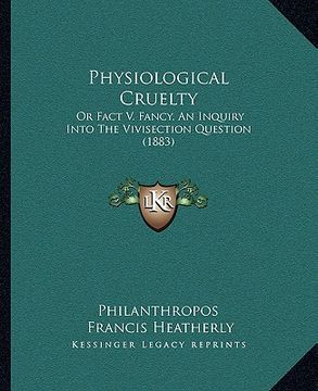 portada physiological cruelty: or fact v. fancy, an inquiry into the vivisection question (1883)