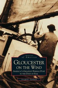 portada Gloucester on the Wind: America's Greatest Fishing Port in the Days of Sail (en Inglés)