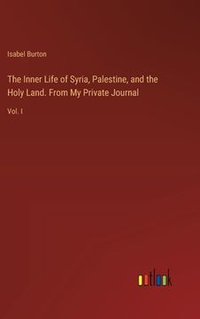portada The Inner Life of Syria, Palestine, and the Holy Land. From My Private Journal: Vol. I (in English)