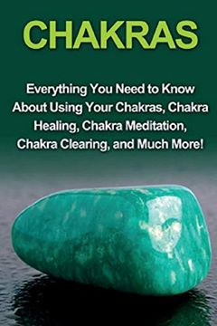 portada Chakras: Everything you Need to Know About Using Your Chakras, Chakra Healing, Chakra Meditation, Chakra Clearing, and Much More! (in English)