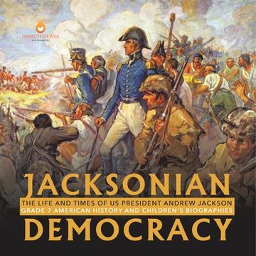 portada Jacksonian Democracy: The Life and Times of US President Andrew Jackson Grade 7 American History and Children's Biographies (in English)