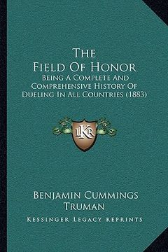 portada the field of honor the field of honor: being a complete and comprehensive history of dueling in allbeing a complete and comprehensive history of dueli (in English)