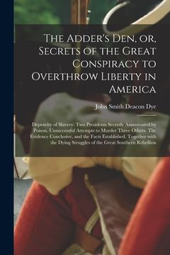 portada The Adder's Den, or, Secrets of the Great Conspiracy to Overthrow Liberty in America: Depravity of Slavery: Two Presidents Secretly Assassinated by Po (in English)