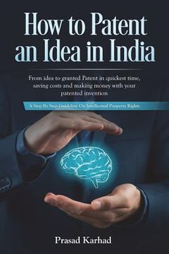 portada How to Patent an idea in India: From idea to granted Patent in quickest time, saving costs and making money with your patented invention; a Step by st (in English)