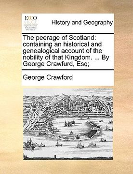 portada the peerage of scotland: containing an historical and genealogical account of the nobility of that kingdom. ... by george crawfurd, esq; (en Inglés)