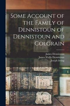 portada Some Account of the Family of Dennistoun of Dennistoun and Colgrain (en Inglés)