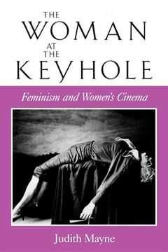portada The Woman at the Keyhole: Feminism and Women's Cinema (Theories of Representation and Difference) (en Inglés)