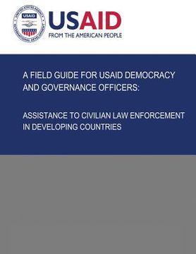 portada A Field Guide for USAID Democracy and Governance Officers: Assistance to Civilian Law Enforcement in Developing Countries (en Inglés)