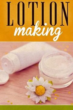 portada Lotion Making: A DIY Guide to Making Lotions from Scratch (en Inglés)