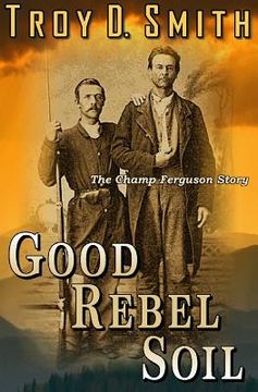 portada Good Rebel Soil: The Champ Ferguson Story (en Inglés)