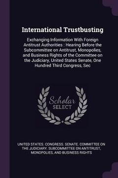 portada International Trustbusting: Exchanging Information With Foreign Antitrust Authorities: Hearing Before the Subcommittee on Antitrust, Monopolies, a (en Inglés)