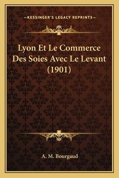 portada Lyon Et Le Commerce Des Soies Avec Le Levant (1901) (in French)