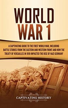 portada World war 1: A Captivating Guide to the First World War, Including Battle Stories From the Eastern and Western Front and how the Treaty of Versailles in 1919 Impacted the Rise of Nazi Germany 