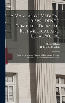 portada A Manual of Medical Jurisprudence, Compiled From the Best Medical and Legal Works: Being an Analysis of a Course of Lectures on Forensic Medicine, Ann