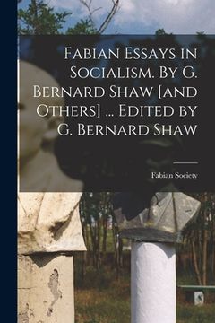 portada Fabian Essays in Socialism. By G. Bernard Shaw [and Others] ... Edited by G. Bernard Shaw (en Inglés)