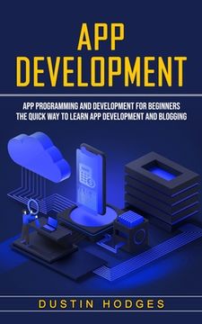 portada App Development: App Programming and Development for Beginners (The Quick Way to Learn App Development and Blogging) (en Inglés)